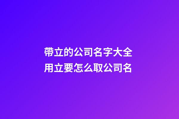 帶立的公司名字大全 用立要怎么取公司名-第1張-公司起名-玄機派